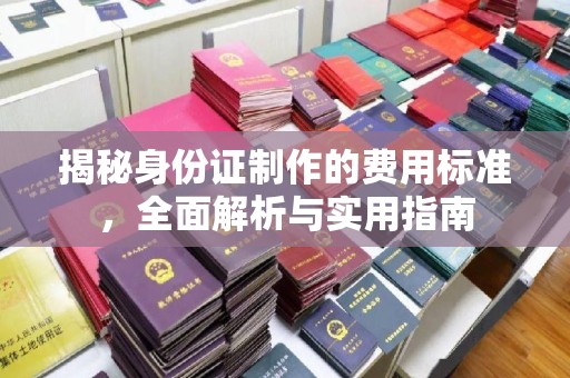 顺平揭秘身份证制作的费用标准，全面解析与实用指南